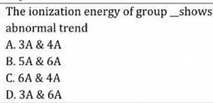 The ionization energy of group _ shows abnormal trendA. 3 A&4 ... | Filo