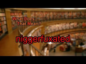 What does niggerfuxated mean?
