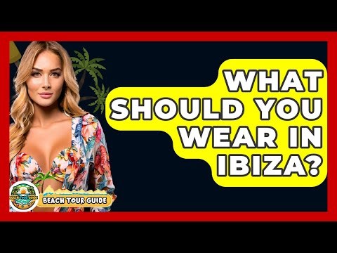 What Should You Wear In Ibiza? - Beach Tour Guide