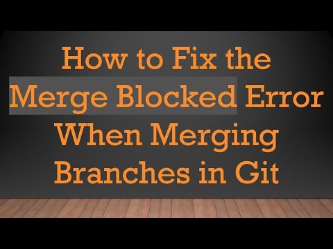 How to Fix the Merge Blocked Error When Merging Branches in Git
