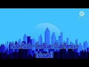 Kush Kush - I’m Blue (Club Mix) [slowed]