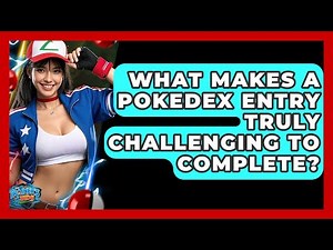 What Makes A Pokedex Entry Truly Challenging To Complete? - The Trainers Guide