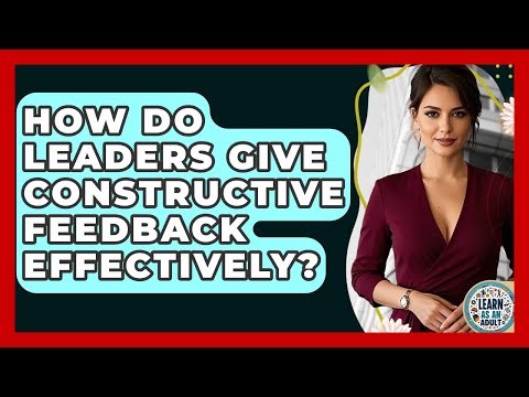 How Do Leaders Give Constructive Feedback Effectively? - Learn As An Adult