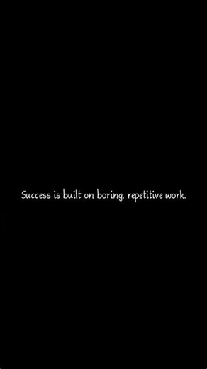 Success is built on boring, repetitive work.