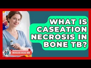 What Is Caseation Necrosis In Bone TB? - Tuberculosis Disease Guide