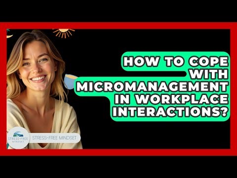 How To Cope With Micromanagement In Workplace Interactions? - Stress Free Mindset