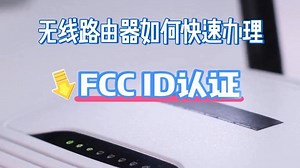 必看！如何快速办理无线路由器FCC ID认证？