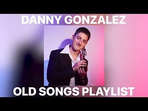 Danny Gonzalez Old Music Playlist [80+ SONGS]
