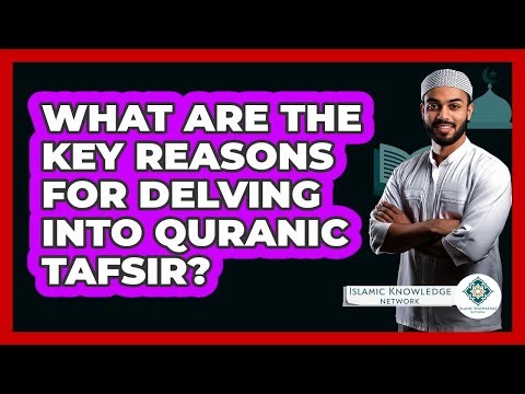 What Are The Key Reasons For Delving Into Quranic Tafsir?