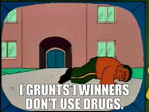 - [ Grunts ] - Winners don't use drugs.
