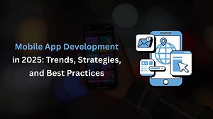 Mobile App Development in 2025: Trends, Strategies, and Best Practices
