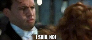 I said, no!