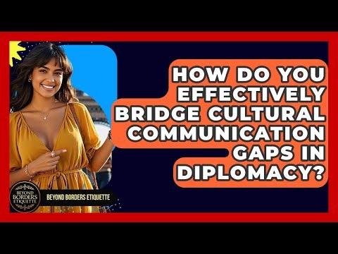 How Do You Effectively Bridge Cultural Communication Gaps In Diplomacy? - Beyond Borders Etiquette