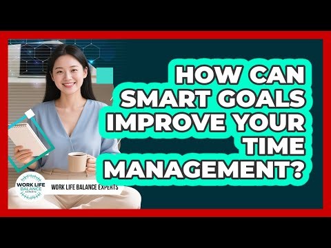 How Can SMART Goals Improve Your Time Management? - Work Life Balance Experts