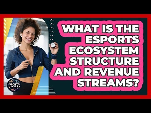 What Is The Esports Ecosystem Structure And Revenue Streams? - Sports Jobs
