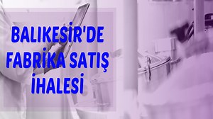 Balıkesir'de fabrika satış ihalesi