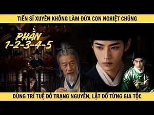 [Phần 1+2+3+4+5] TIẾN SĨ XUYÊN KHÔNG LÀM ĐỨA CON NGHIỆT CHỦNG dùng trí tuệ đỗ trạng nguyên