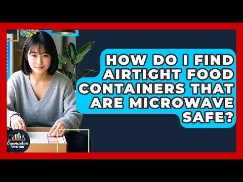 How Do I Find Airtight Food Containers That Are Microwave Safe? - Your Organization Mentor