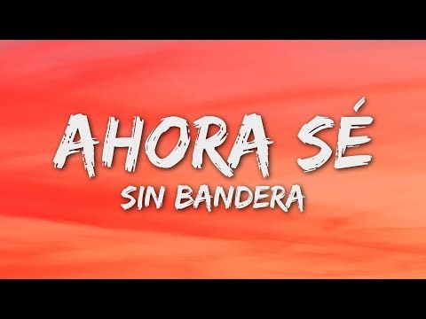 Sin Bandera - Ahora Sé (Letra/Lyrics)