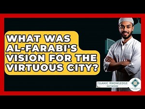 What Was Al-Farabi's Vision For The Virtuous City? - Islamic Knowledge Network