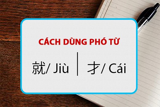 Cách dùng phó từ 就/ Jiù và 才/ Cái