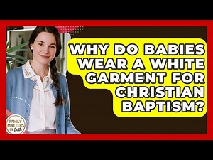 Why Do Babies Wear A White Garment For Christian Baptism? - Family Matters in Faith