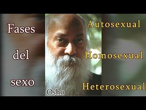 Osho - Las fases del sexo. El desarrollo autosexual - homosexual - heterosexual