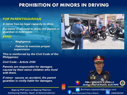 PROHIBITION OF MINORS IN DRIVING FOR PARENT/GUARDIAN A minor has no legal capacity to drive If a minor is allowed to drive, the parent or guardian is held liable BASIS Negligence Failure to exercise proper supervision This is reinforced by the Civil Code of the Philippines: Civil Code – Article 2180 Parents are responsible for damages caused by their minor children who lived with them. If minor causes an accident, the parent guardian is civilly liable for damages. #BagongPNPparasaBagongPilipinas