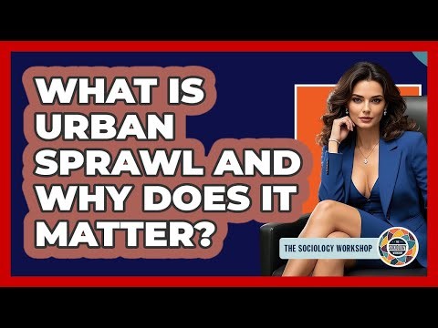What Is Urban Sprawl And Why Does It Matter? - The Sociology Workshop