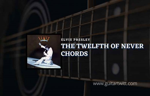 The Twelfth Of Never Chords By Elvis Presley - Guitartwitt