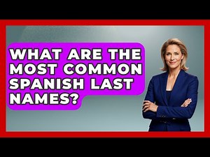What Are The Most Common Spanish Last Names? - Exploring Southwest Europe