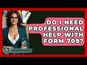 Do I Need Professional Help With Form 709? | Wealth and Estate Planners