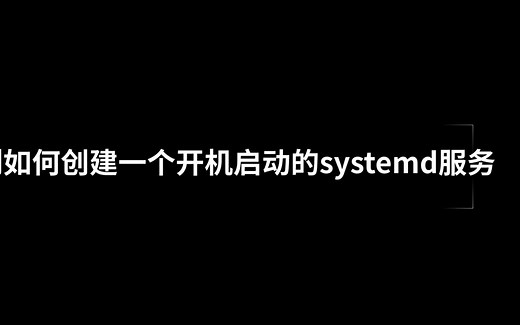 示例如何创建一个开机启动的systemd服务