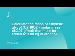 Calculate the mass of ethylene glycol (C2H6O2 - molar mass =62.07 g/mol) that must be added to 1.00