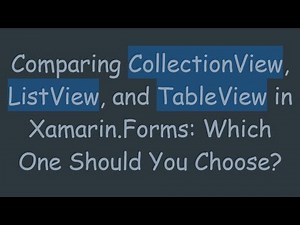 Comparing CollectionView, ListView, and TableView in Xamarin.Forms: Which One Should You Choose?