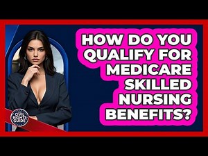 How Do You Qualify For Medicare Skilled Nursing Benefits?