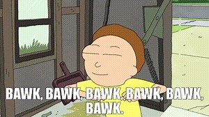Bawk, bawk, bawk, bawk, bawk, bawk.