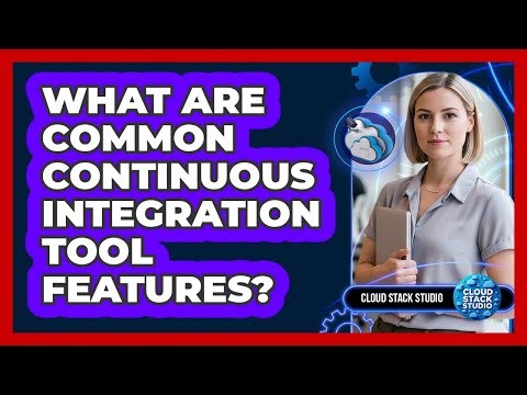 What Are Common Continuous Integration Tool Features?