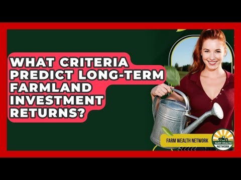 What Criteria Predict Long-term Farmland Investment Returns? - Farm Wealth Network