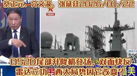 052D尾部升降机登场，双面快反雷达立功，西太局势因它改变？蔡正元、介文汲、张延廷2026\u002F01\u002F22