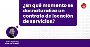 ¿En qué momento se desnaturaliza un contrato de locación de servicios? | LP