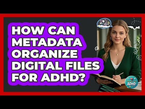 How Can Metadata Organize Digital Files For ADHD? - Managing Your ADHD