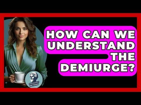 How Can We Understand The Demiurge? - Philosophy Beyond