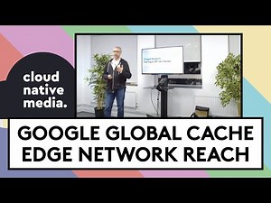 Google Global Cache and Edge Network Reach | Chris Hampartsoumian | Cloud Native Media #4