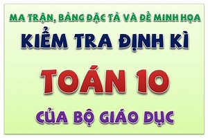 Ma trận, bảng đặc tả và đề minh họa kiểm tra định kì Toán 10 của BGD 2021