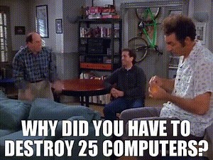 Why did you have to destroy 25 computers?