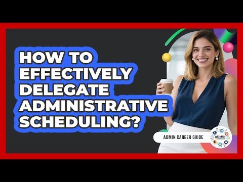 How To Effectively Delegate Administrative Scheduling?
