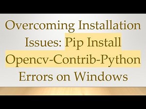 Overcoming Installation Issues: Pip Install Opencv-Contrib-Python Errors on Windows