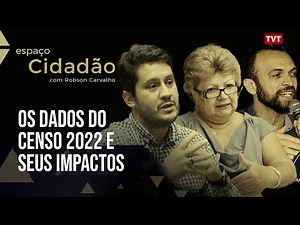 Os dados do Censo 2022 e seus impactos | Espaço Cidadão