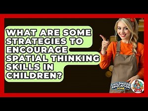 What Are Some Strategies To Encourage Spatial Thinking Skills In Children?